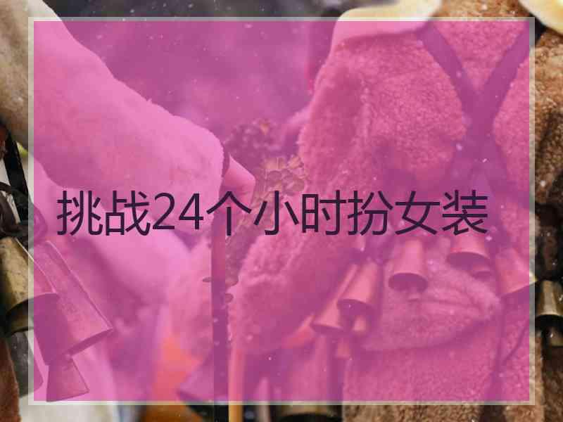 挑战24个小时扮女装