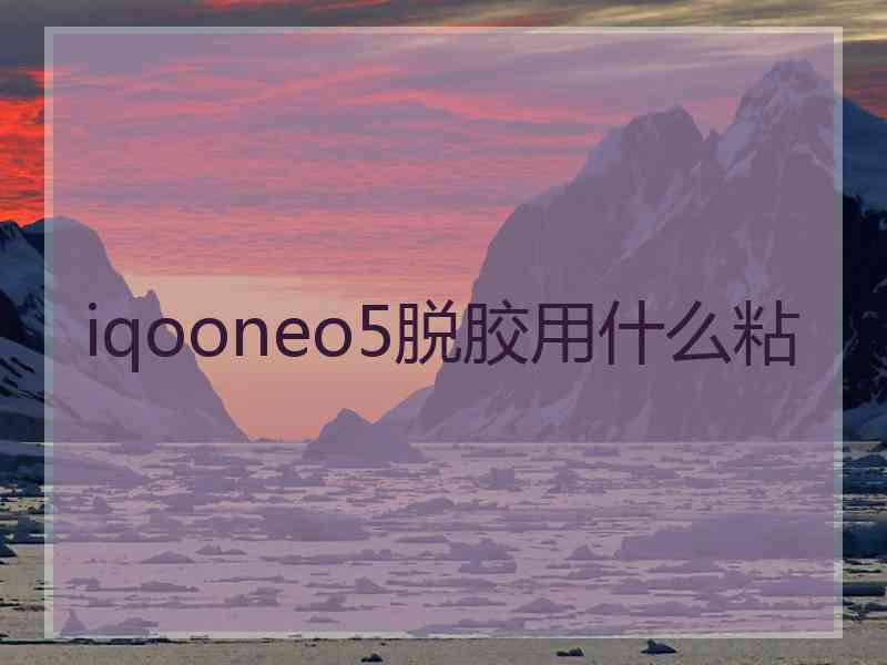 iqooneo5脱胶用什么粘