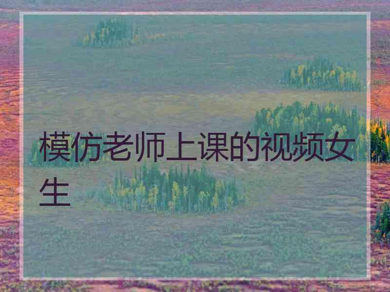 模仿老师上课的视频女生