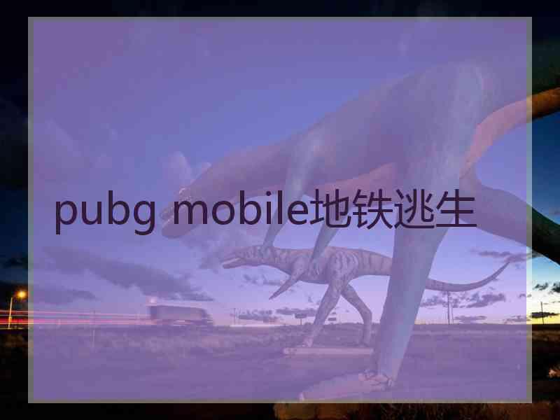 pubg mobile地铁逃生