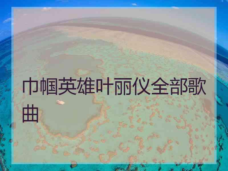 巾帼英雄叶丽仪全部歌曲