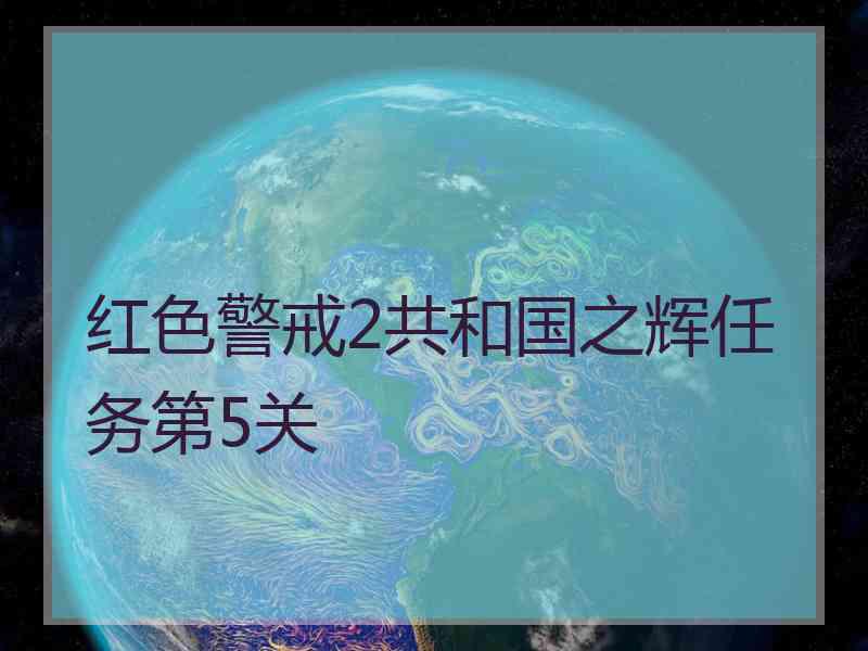 红色警戒2共和国之辉任务第5关