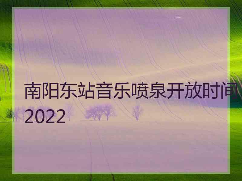 南阳东站音乐喷泉开放时间2022