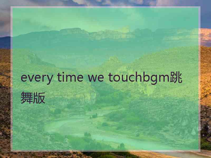 every time we touchbgm跳舞版