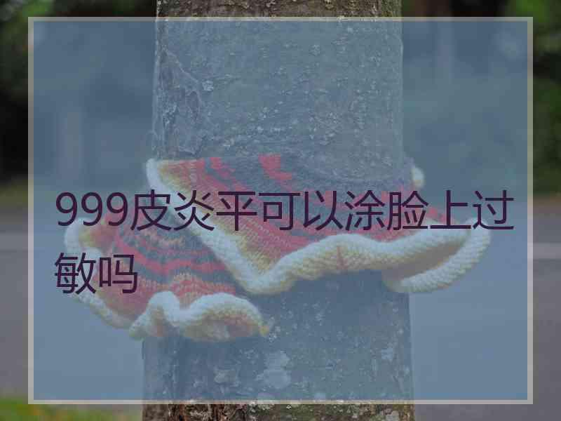 999皮炎平可以涂脸上过敏吗