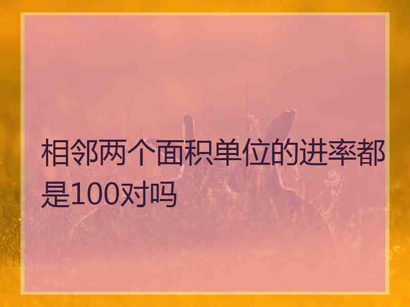 相邻两个面积单位的进率都是100对吗