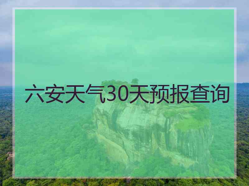 六安天气30天预报查询