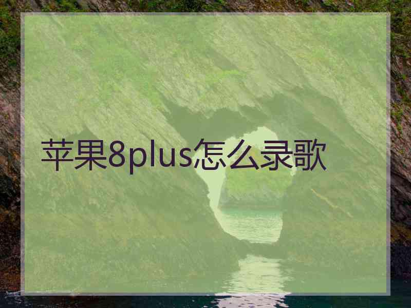 苹果8plus怎么录歌