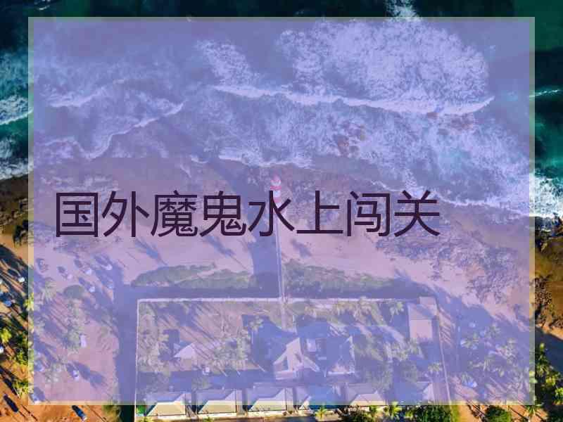 国外魔鬼水上闯关