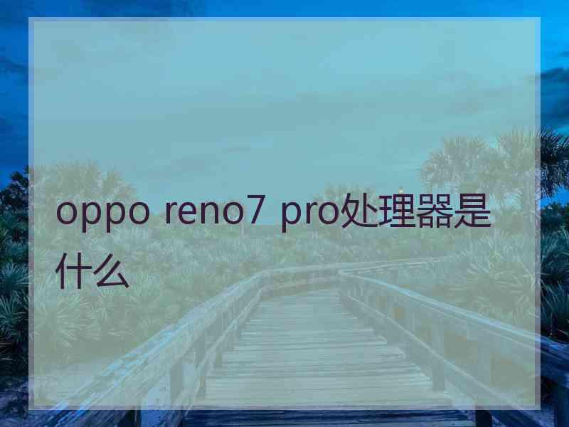 oppo reno7 pro处理器是什么