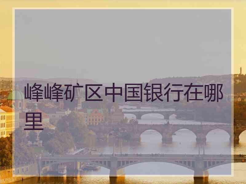 峰峰矿区中国银行在哪里