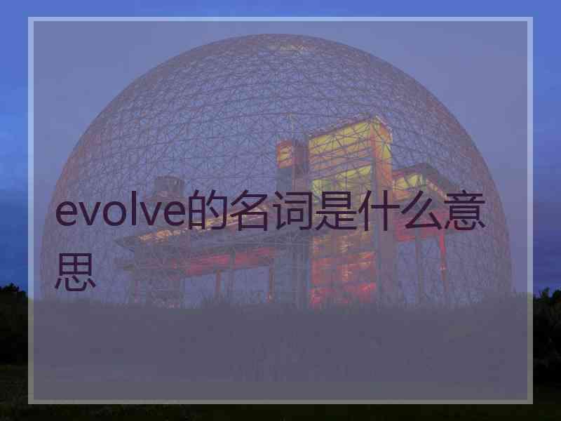 evolve的名词是什么意思