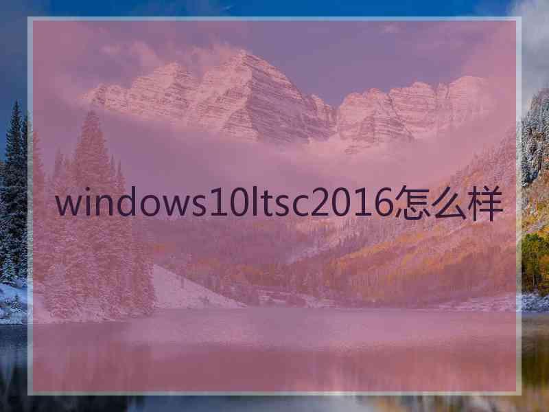 windows10ltsc2016怎么样