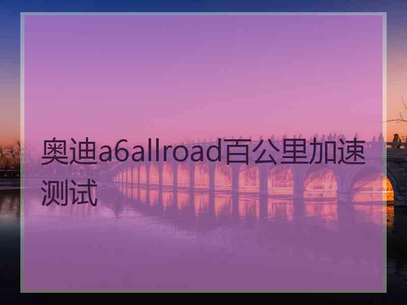 奥迪a6allroad百公里加速测试