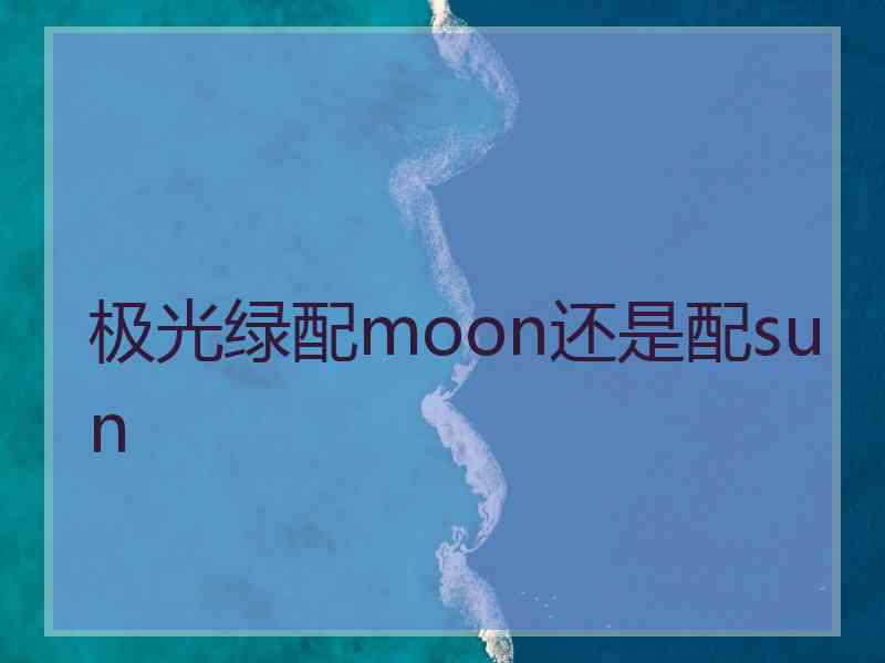 极光绿配moon还是配sun