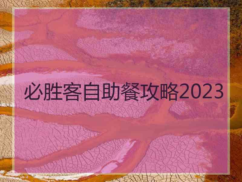 必胜客自助餐攻略2023