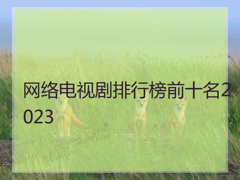 网络电视剧排行榜前十名2023