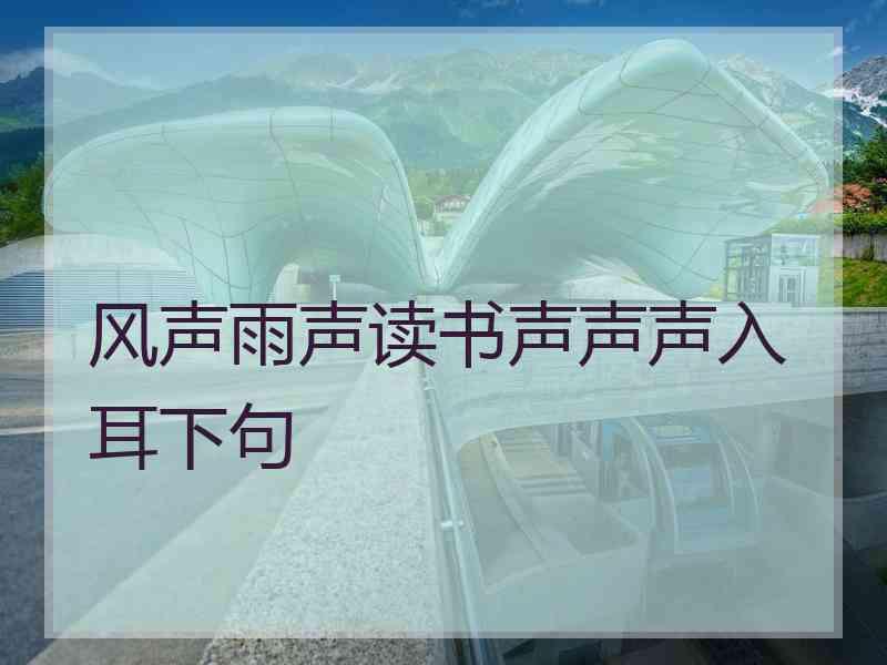 风声雨声读书声声声入耳下句