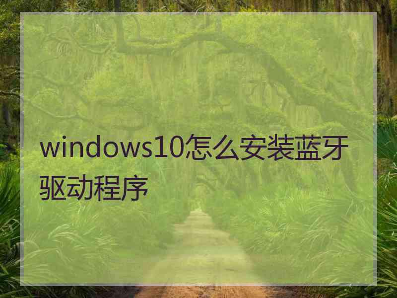 windows10怎么安装蓝牙驱动程序