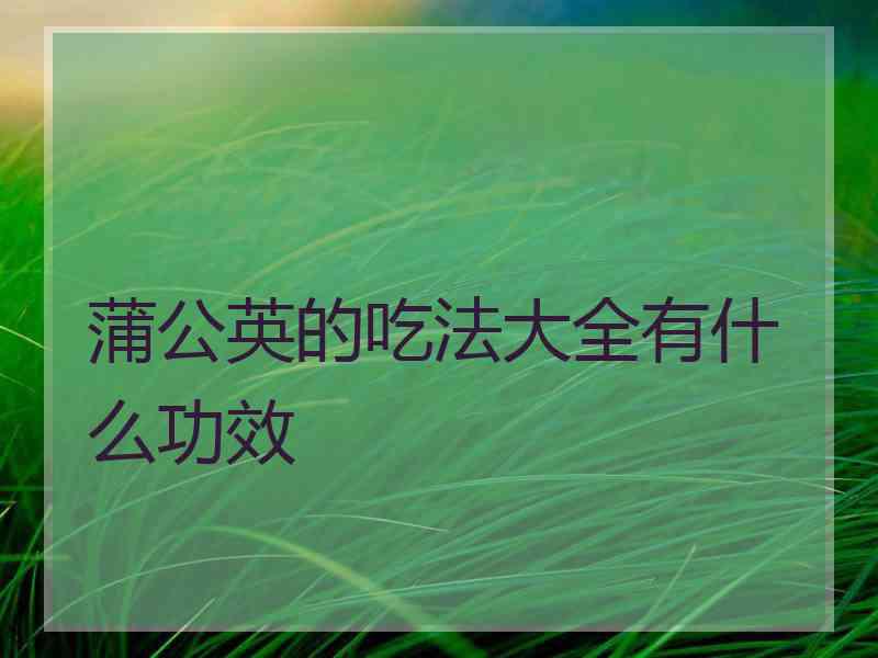 蒲公英的吃法大全有什么功效