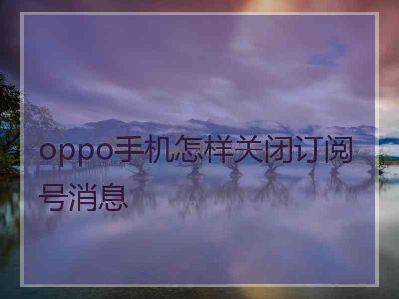 oppo手机怎样关闭订阅号消息