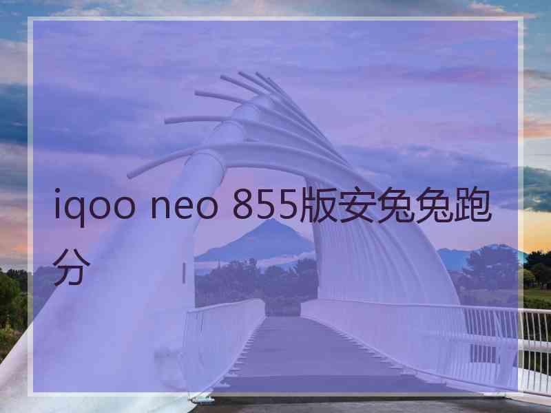 iqoo neo 855版安兔兔跑分