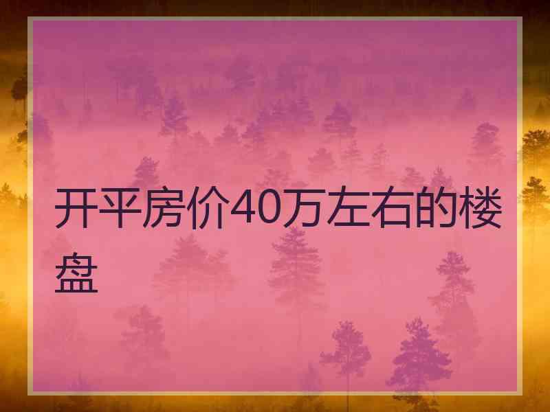 开平房价40万左右的楼盘