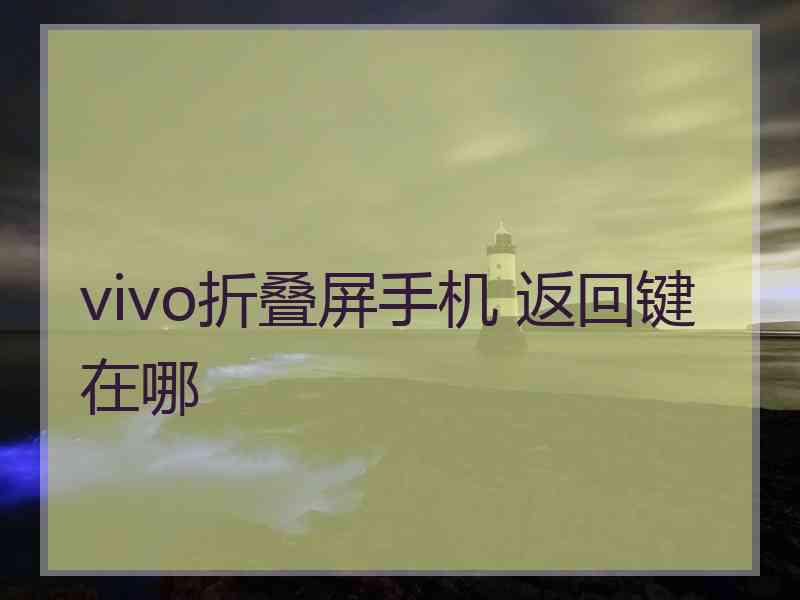 vivo折叠屏手机 返回键在哪