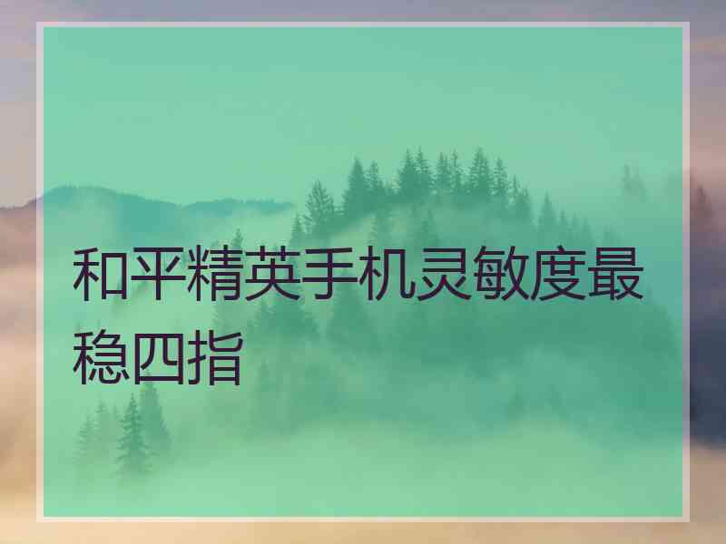 和平精英手机灵敏度最稳四指