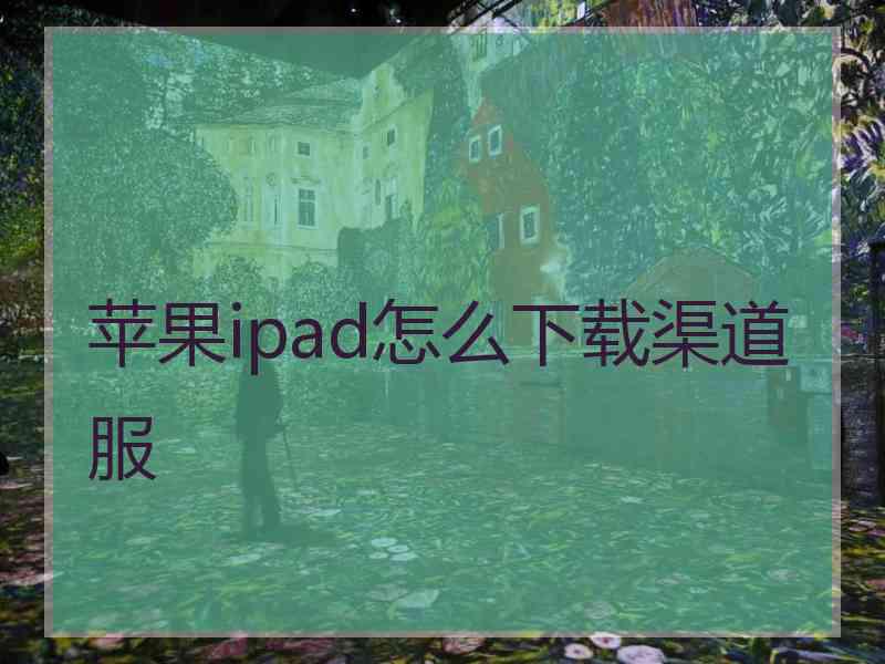 苹果ipad怎么下载渠道服