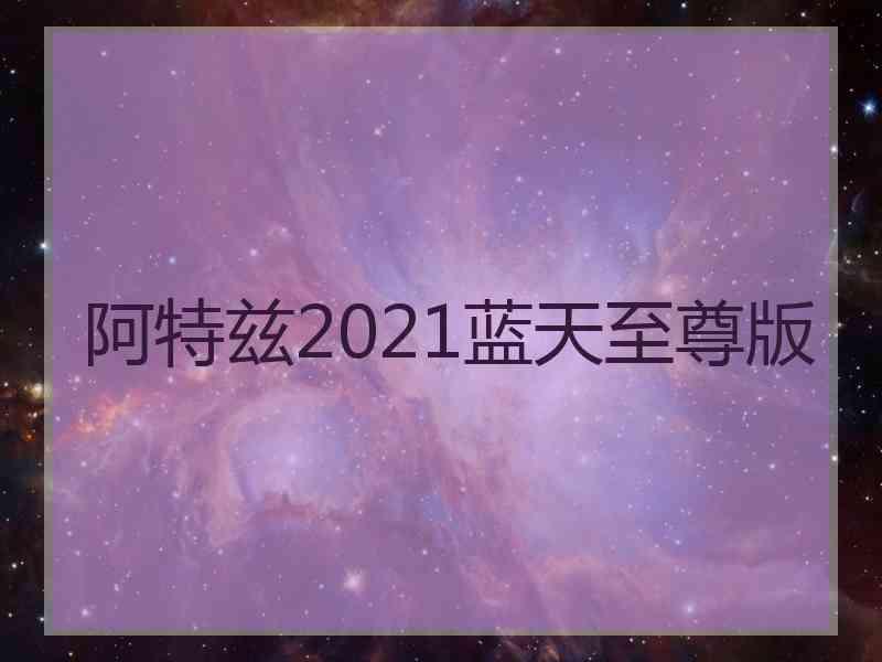 阿特兹2021蓝天至尊版