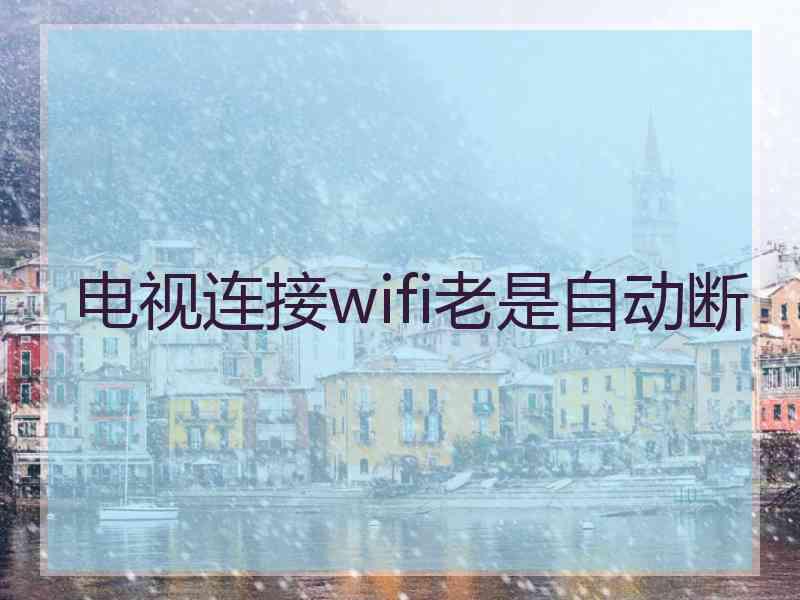 电视连接wifi老是自动断