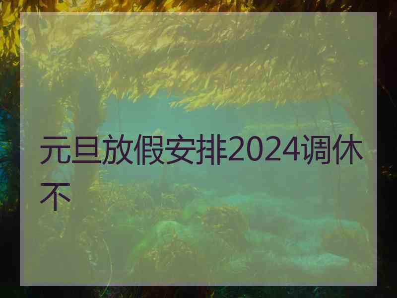 元旦放假安排2024调休不