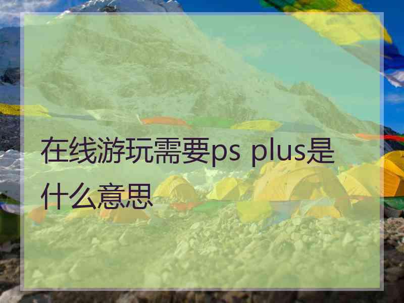 在线游玩需要ps plus是什么意思