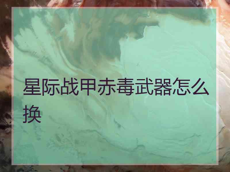 星际战甲赤毒武器怎么换