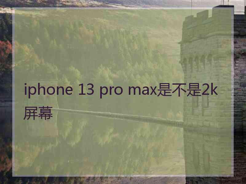 iphone 13 pro max是不是2k屏幕