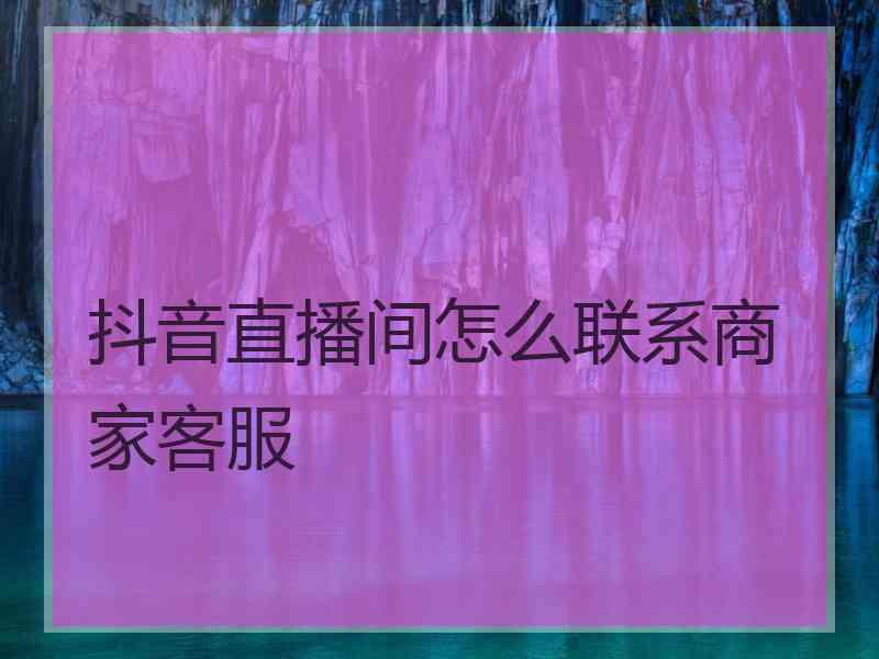 抖音直播间怎么联系商家客服