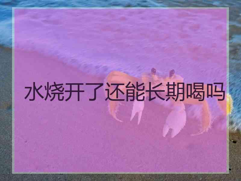 水烧开了还能长期喝吗