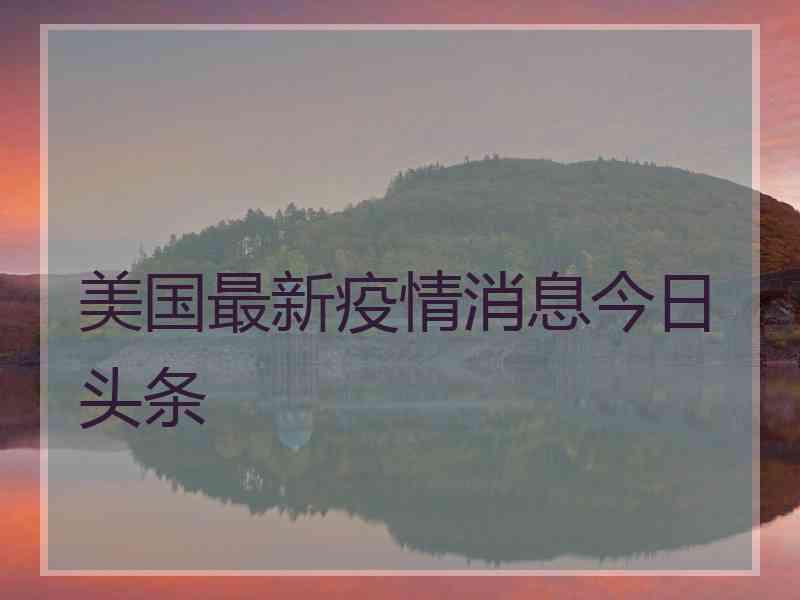 美国最新疫情消息今日头条