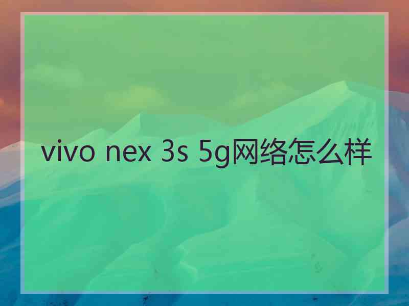 vivo nex 3s 5g网络怎么样