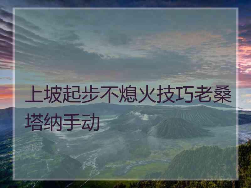 上坡起步不熄火技巧老桑塔纳手动