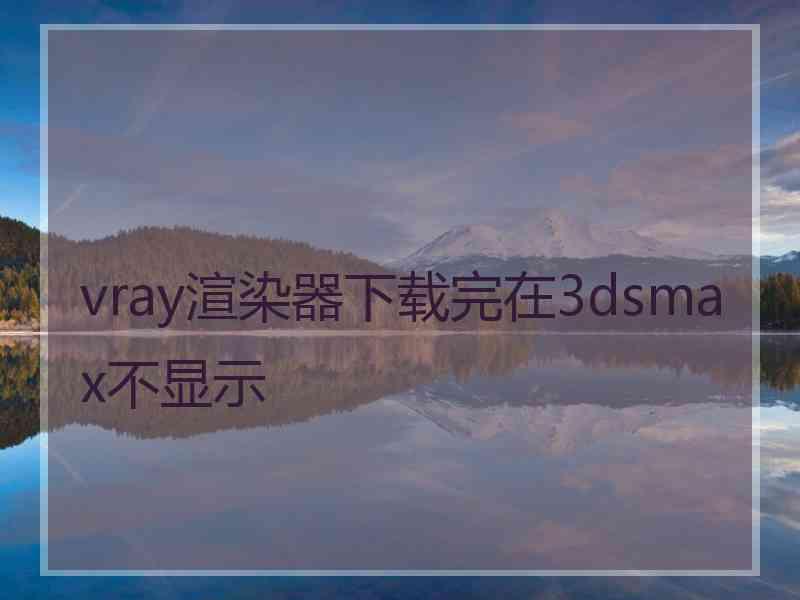 vray渲染器下载完在3dsmax不显示