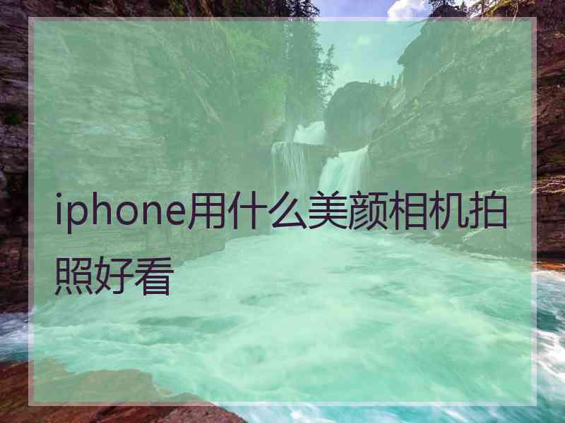 iphone用什么美颜相机拍照好看