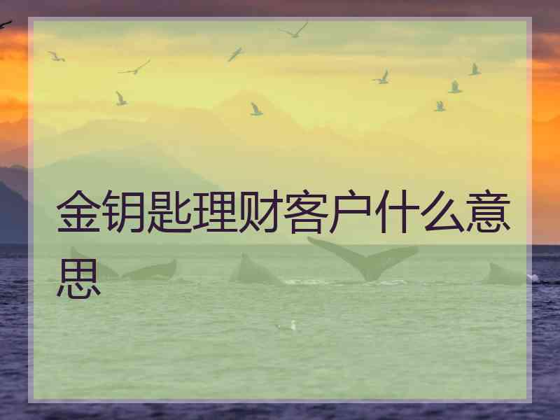 金钥匙理财客户什么意思