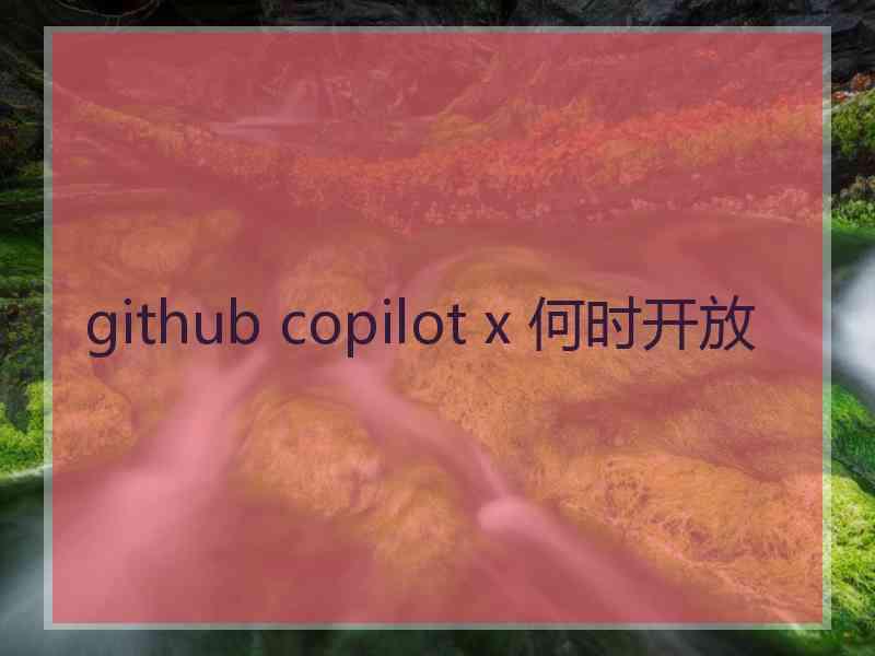 github copilot x 何时开放