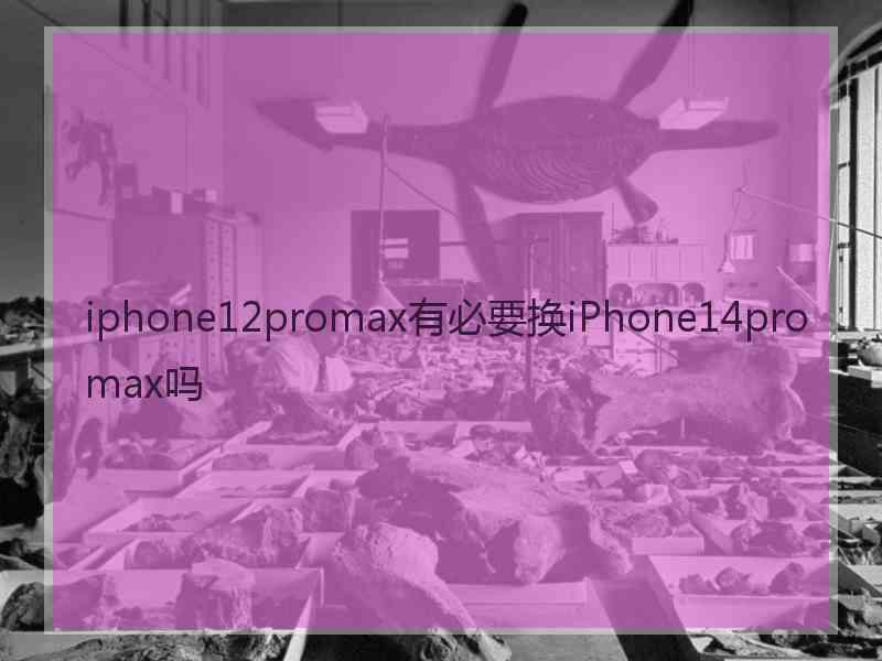 iphone12promax有必要换iPhone14promax吗