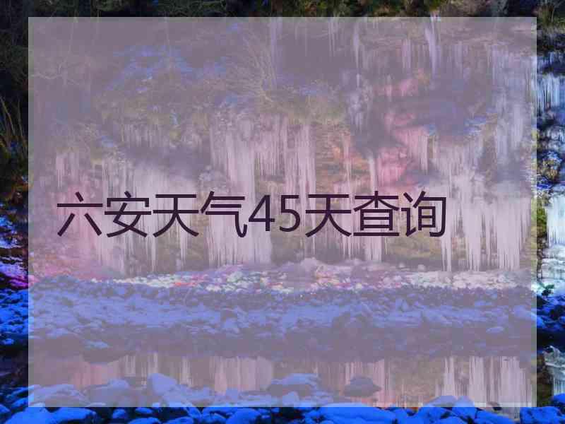 六安天气45天查询