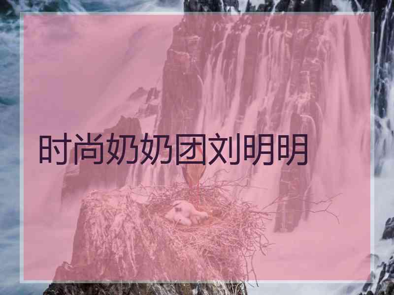 时尚奶奶团刘明明