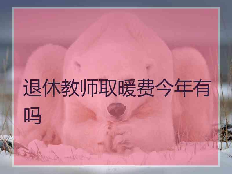 退休教师取暖费今年有吗