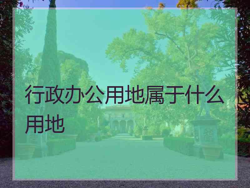 行政办公用地属于什么用地